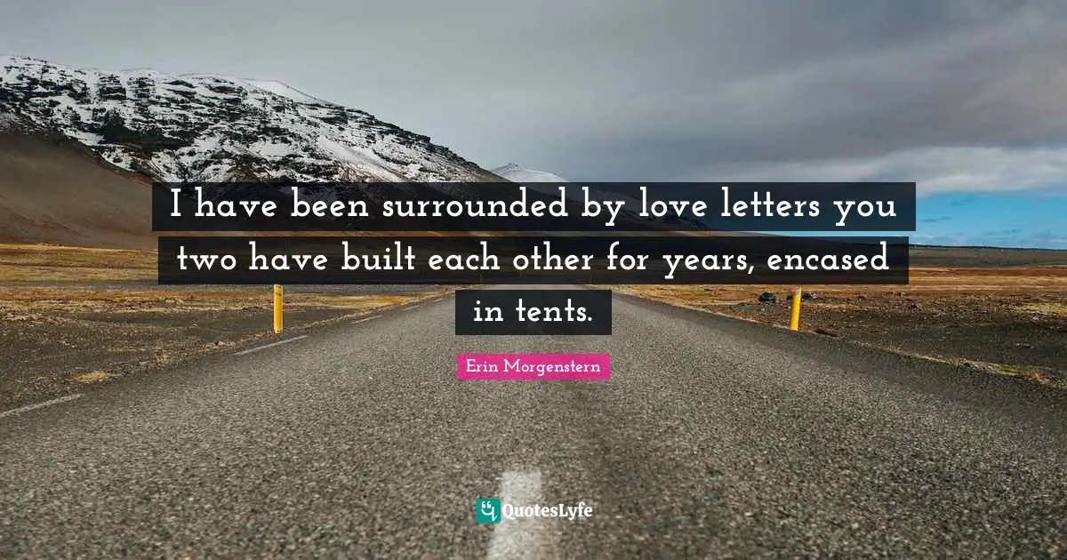 I have been surrounded by love letters you two have built each other for years, encased in tents.