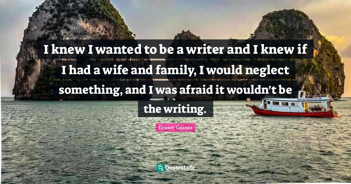 I knew I wanted to be a writer and I knew if I had a wife and family, I would neglect something, and I was afraid it wouldn't be the writing.