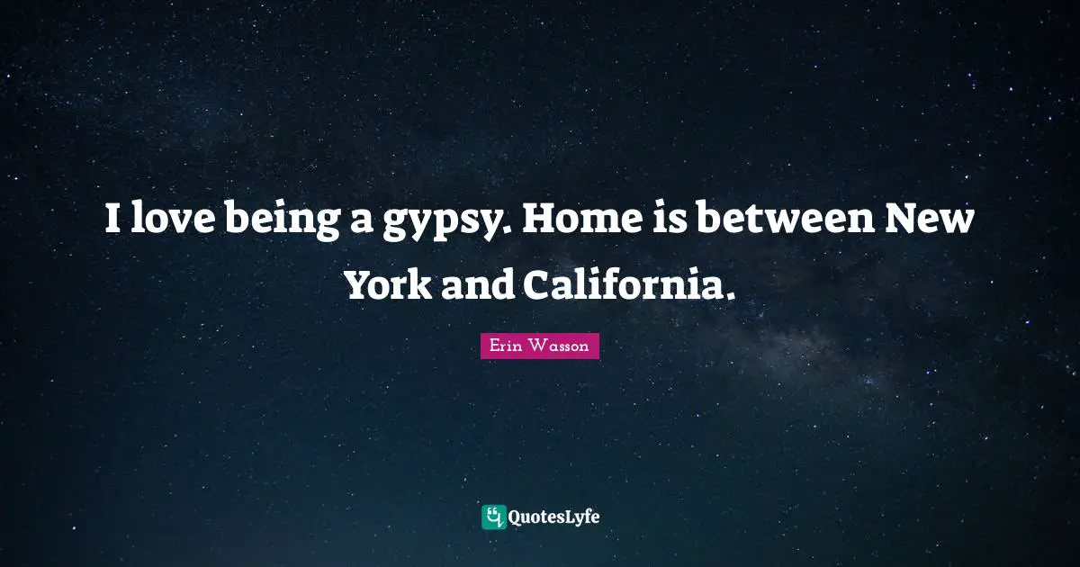 Gypsy Quotes: "I love being a gypsy. Home is between New York and California."