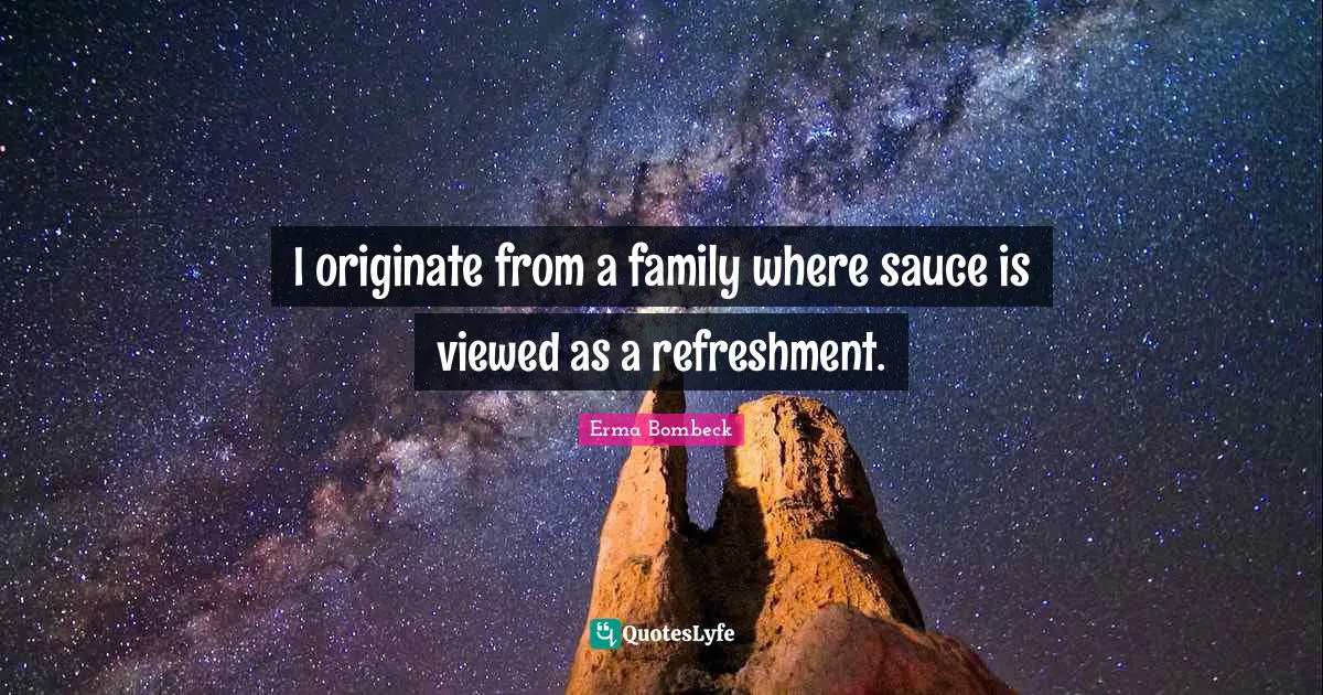 I originate from a family where sauce is viewed as a refreshment.