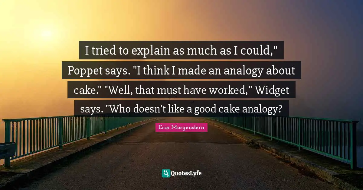 I tried to explain as much as I could," Poppet says. "I think I made an analogy about cake." "Well, that must have worked," Widget says. "Who doesn't like a good cake analogy?