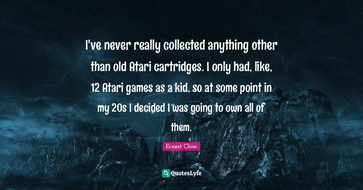 I've never really collected anything other than old Atari cartridges. I only had, like, 12 Atari games as a kid, so at some point in my 20s I decided I was going to own all of them.