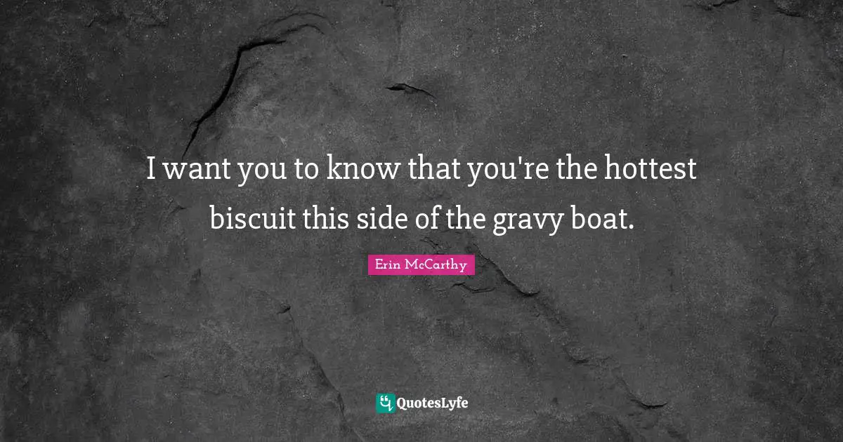 Gravy Quotes: "I want you to know that you're the hottest biscuit this side of the gravy boat."