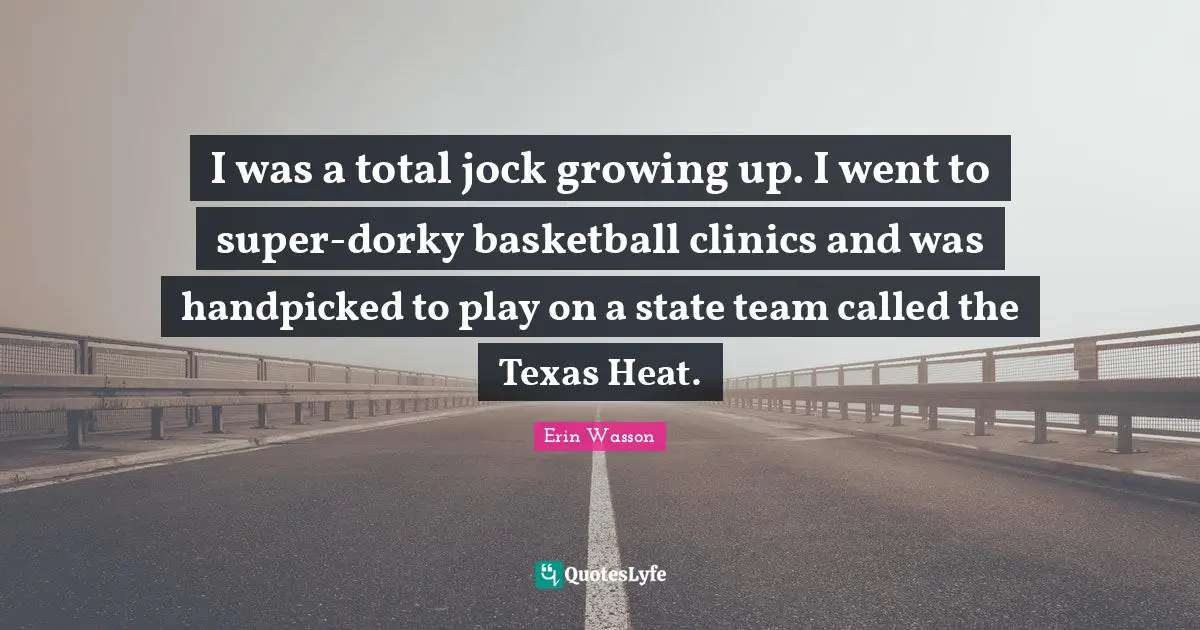 I was a total jock growing up. I went to super-dorky basketball clinics and was handpicked to play on a state team called the Texas Heat.