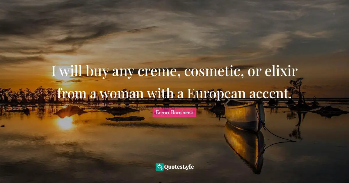 Erma Bombeck Quotes: "I will buy any creme, cosmetic, or elixir from a woman with a European accent."