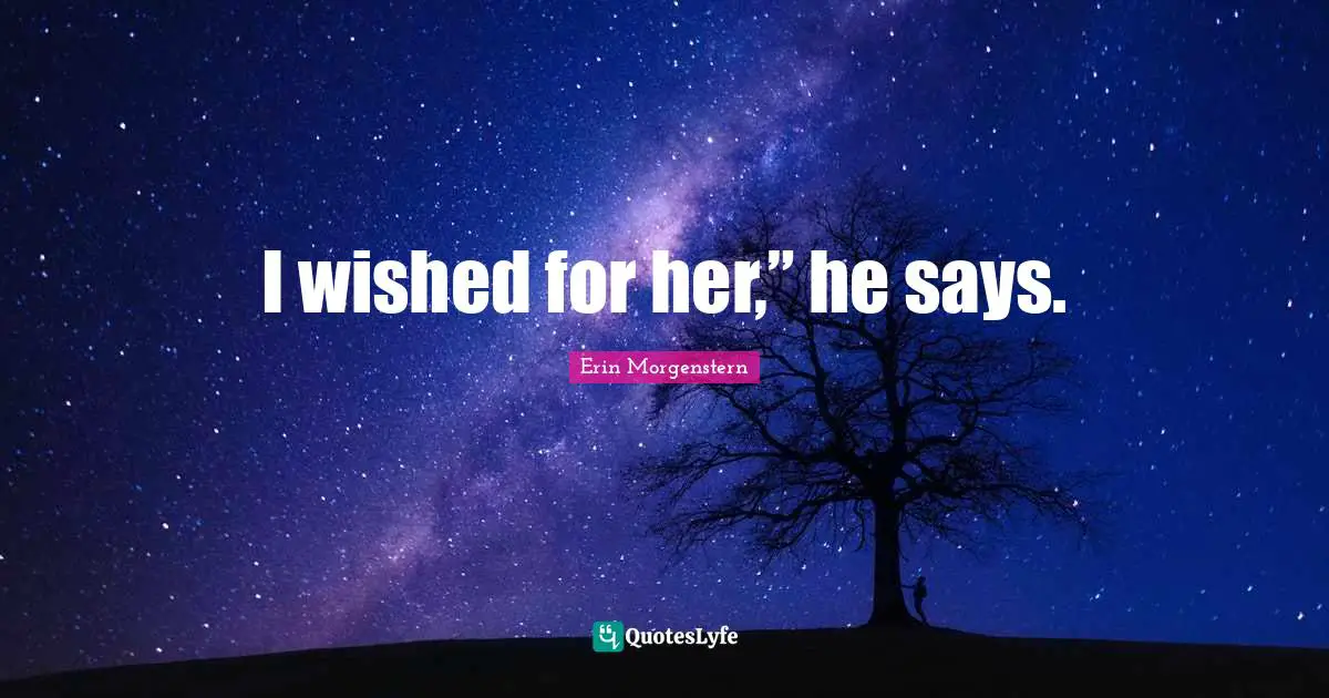 I wished for her,” he says.