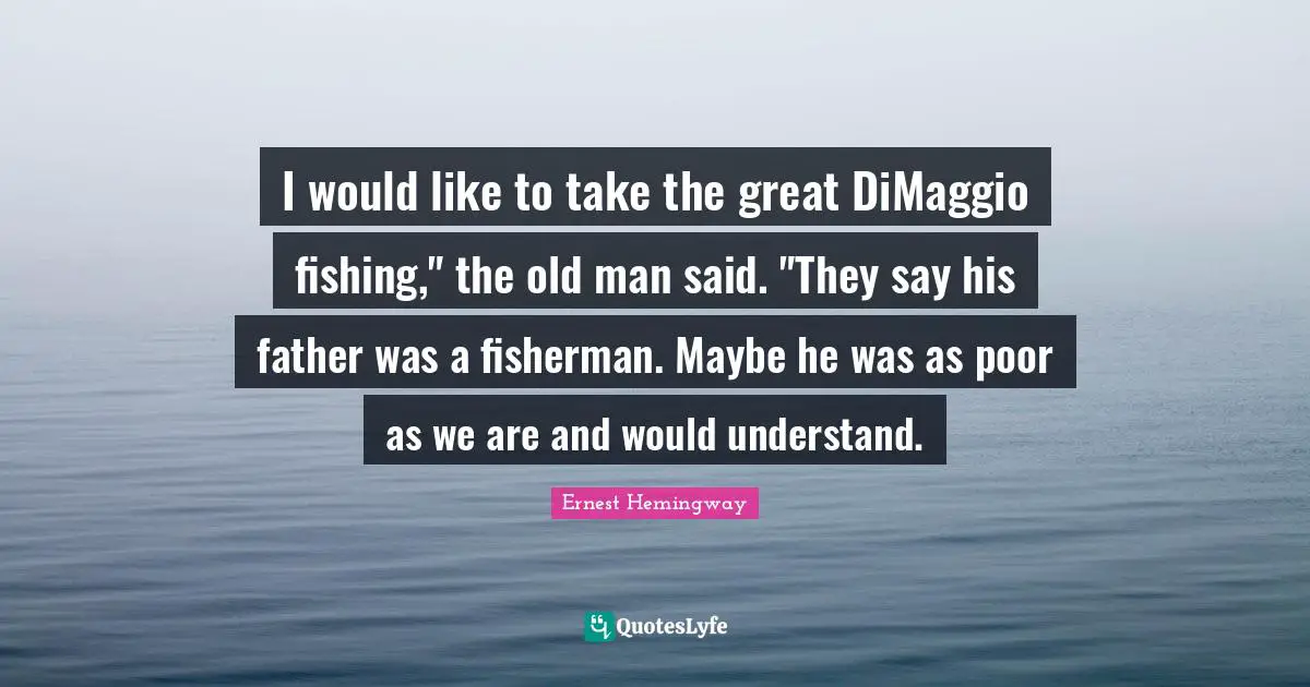 I would like to take the great DiMaggio fishing," the old man said. "They say his father was a fisherman. Maybe he was as poor as we are and would understand.