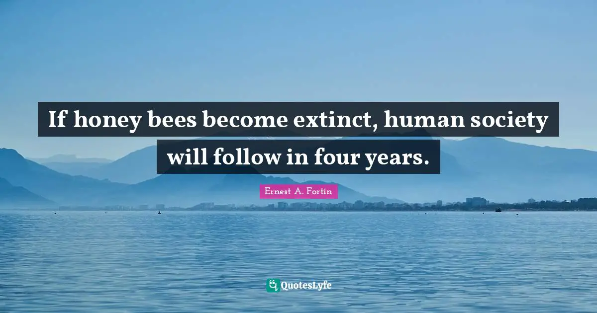 Bees Quotes: "If honey bees become extinct, human society will follow in four years."