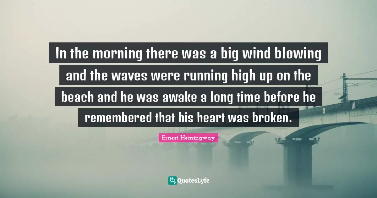 In the morning there was a big wind blowing and the waves were running high up on the beach and he was awake a long time before he remembered that his heart was broken.