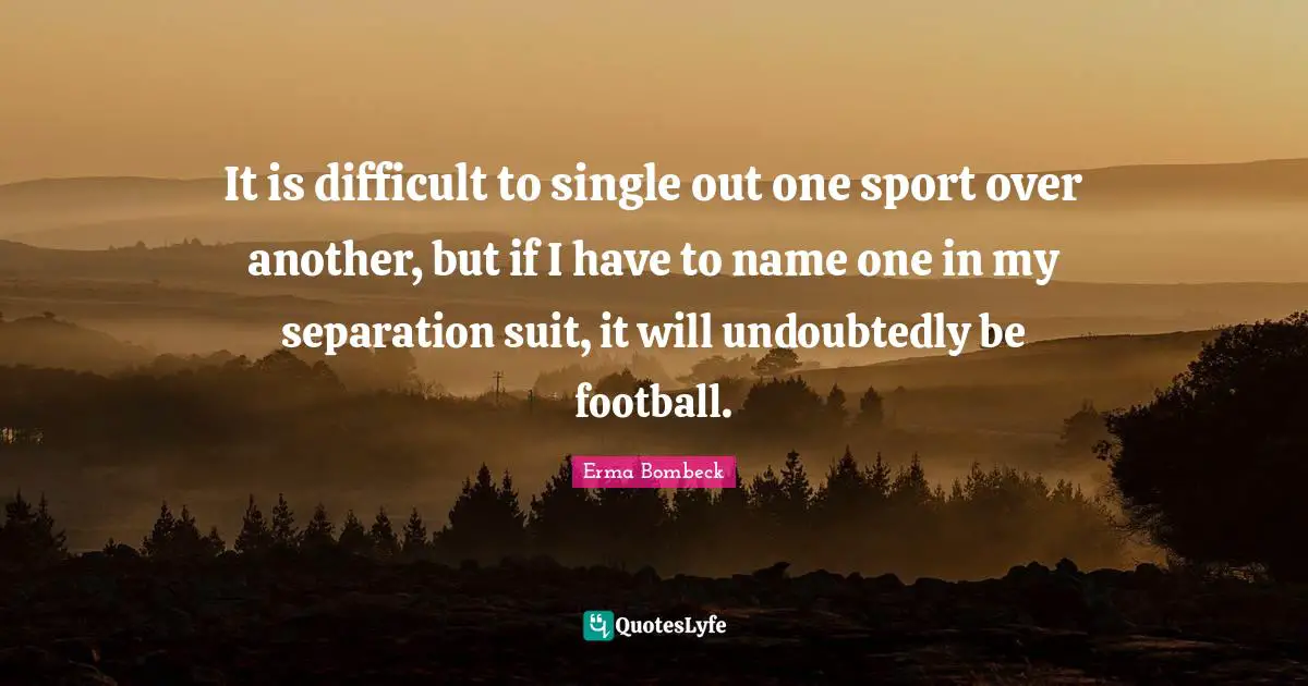 It is difficult to single out one sport over another, but if I have to name one in my separation suit, it will undoubtedly be football.