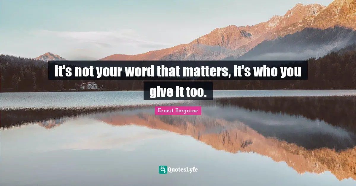Ernest Borgnine Quotes: "It's not your word that matters, it's who you give it too."