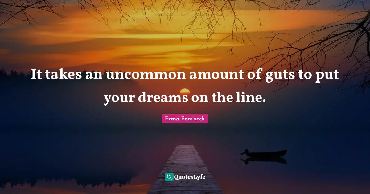 Erma Bombeck Quotes: "It takes an uncommon amount of guts to put your dreams on the line."