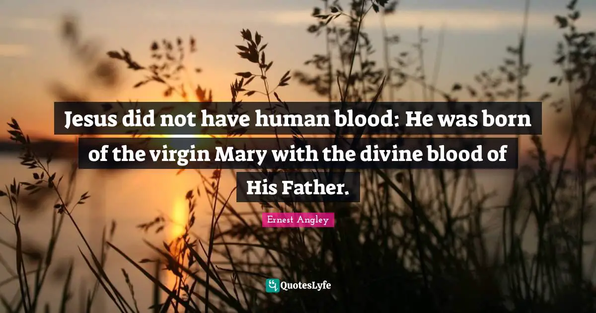 Ernest Angley Quotes: "Jesus did not have human blood: He was born of the virgin Mary with the divine blood of His Father."