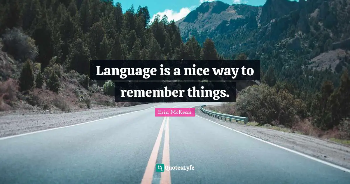 Language is a nice way to remember things.