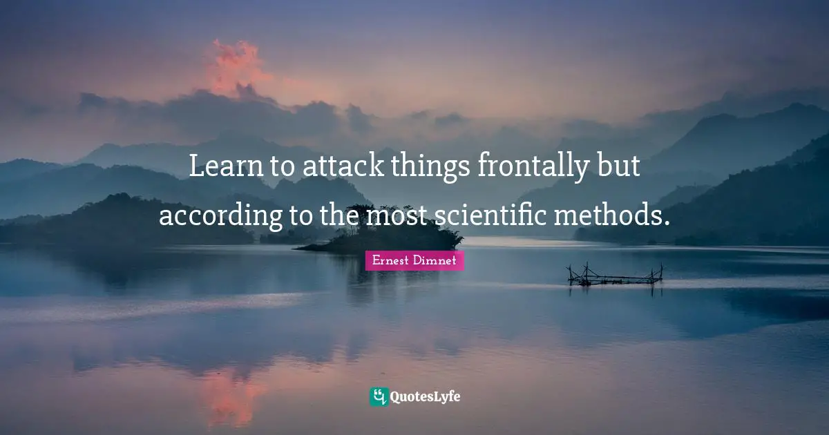 Learn to attack things frontally but according to the most scientific methods.