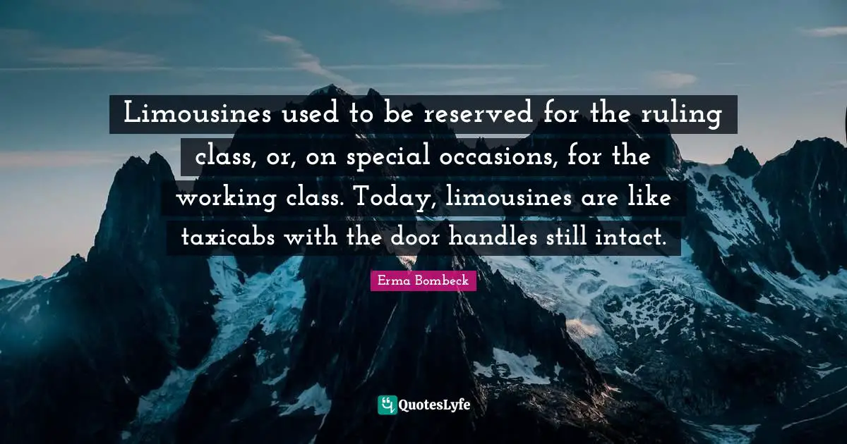 Limousines used to be reserved for the ruling class, or, on special occasions, for the working class. Today, limousines are like taxicabs with the door handles still intact.