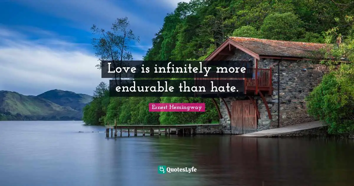 Love is infinitely more endurable than hate.