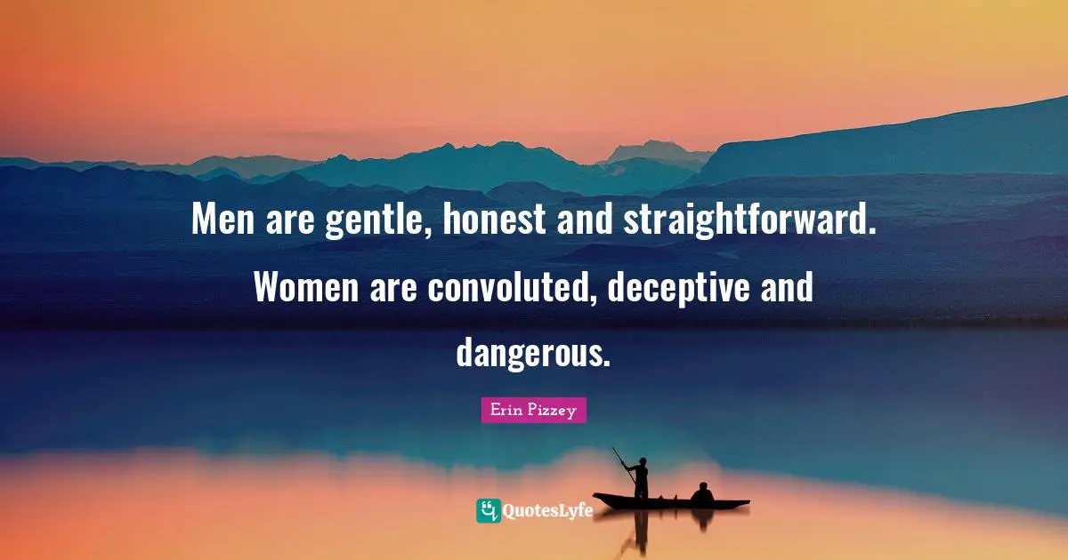 Gentle Quotes: "Men are gentle, honest and straightforward. Women are convoluted, deceptive and dangerous."