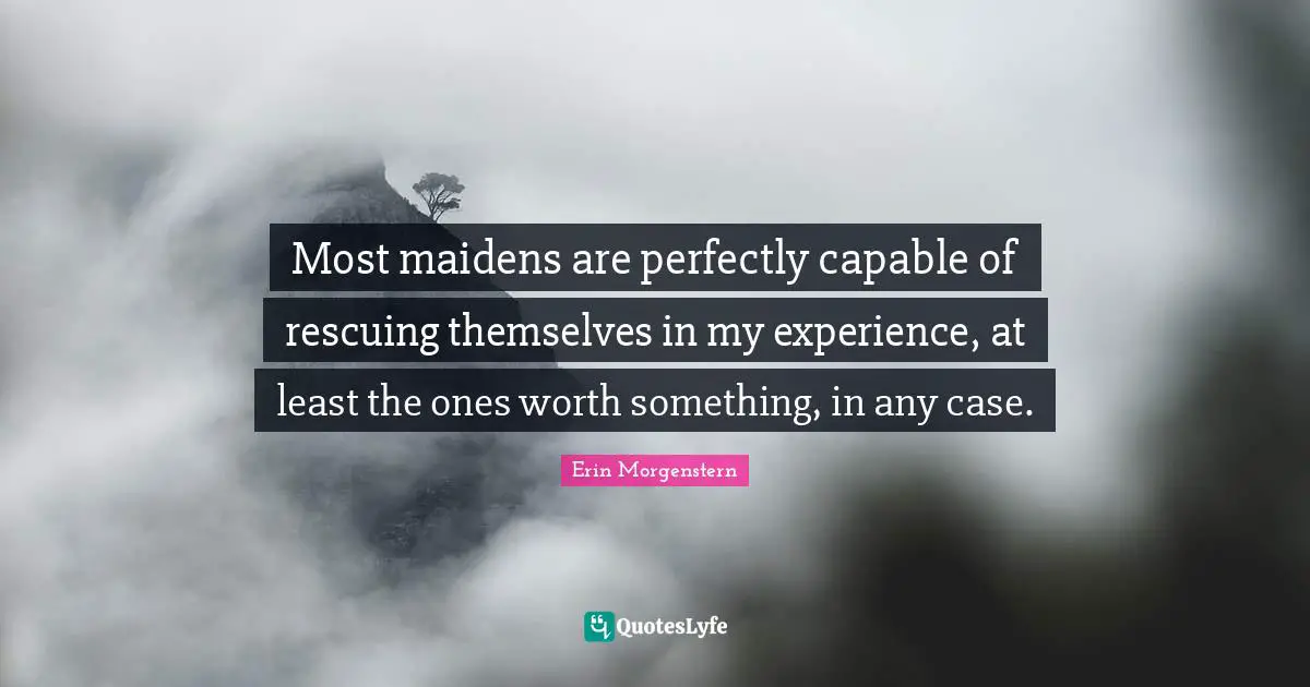 Most maidens are perfectly capable of rescuing themselves in my experience, at least the ones worth something, in any case.