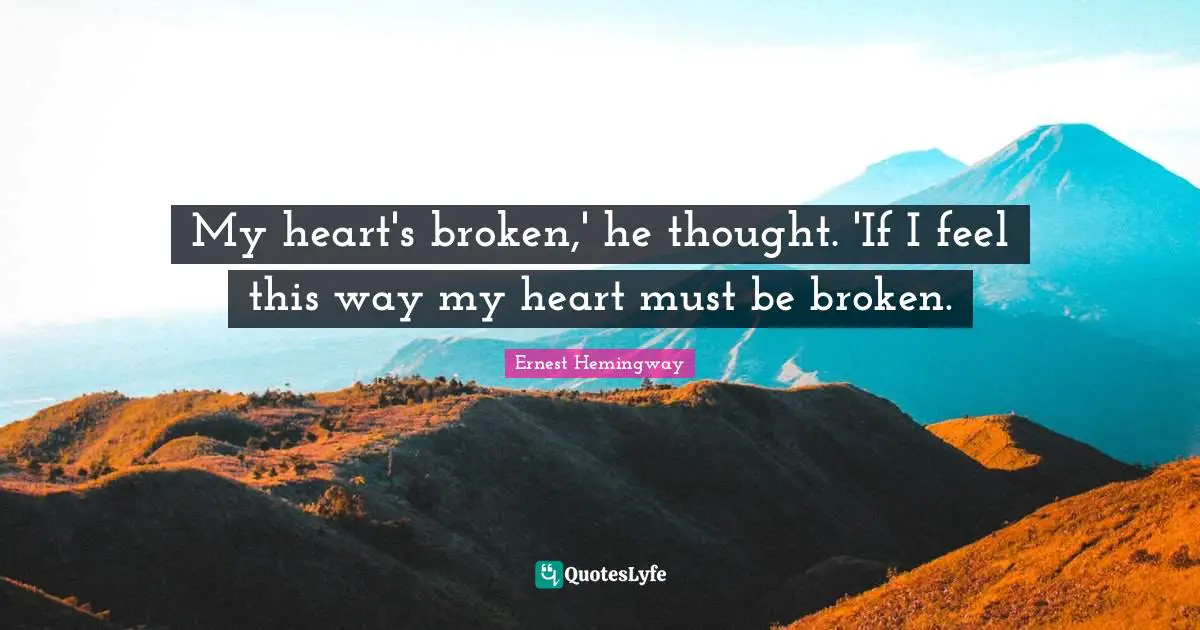 Heart Broken Quotes: "My heart's broken,' he thought. 'If I feel this way my heart must be broken."