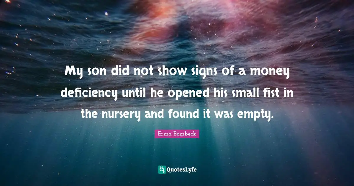 Deficiency Quotes: "My son did not show signs of a money deficiency until he opened his small fist in the nursery and found it was empty."