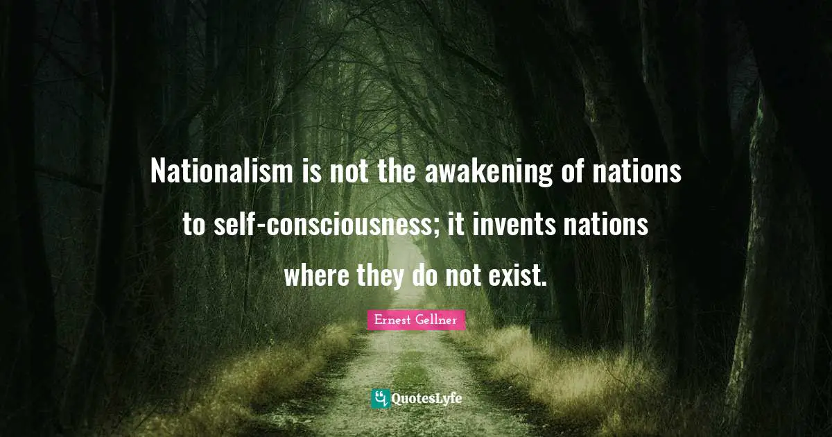 Nationalism is not the awakening of nations to self-consciousness; it invents nations where they do not exist.