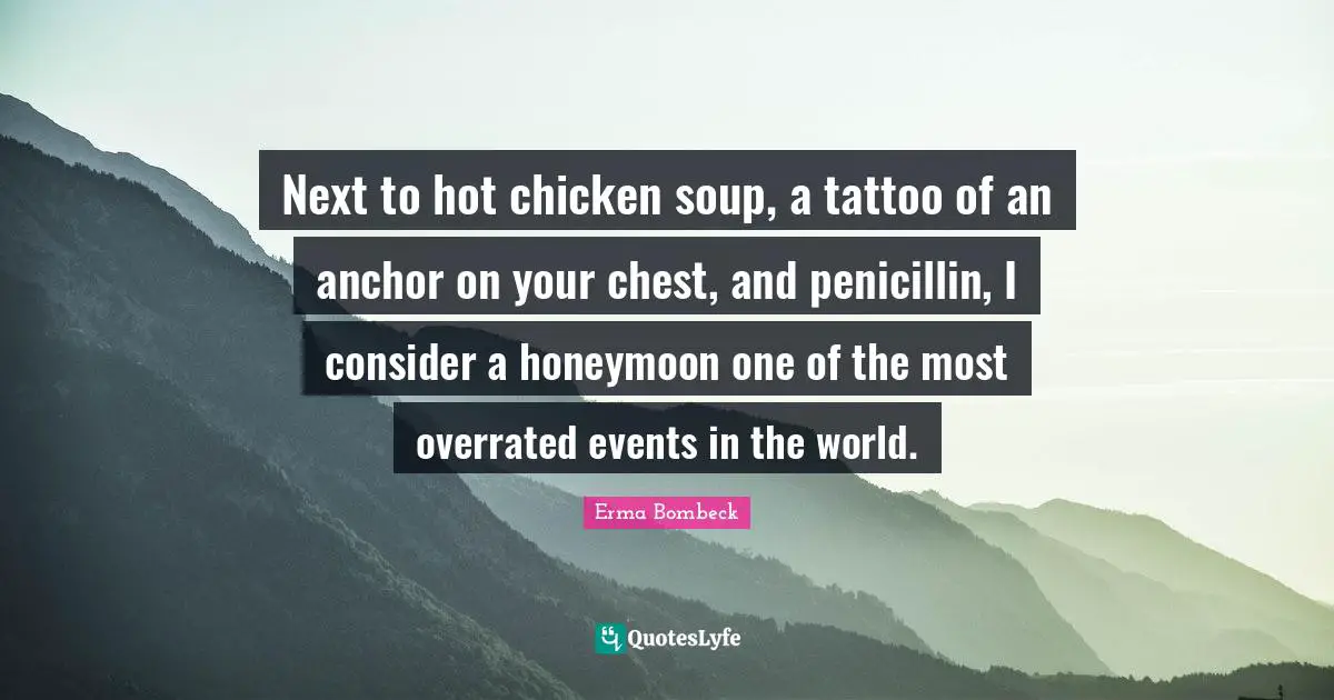 Next to hot chicken soup, a tattoo of an anchor on your chest, and penicillin, I consider a honeymoon one of the most overrated events in the world.