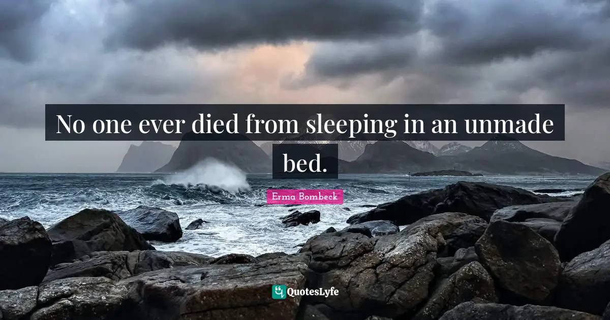 Erma Bombeck Quotes: "No one ever died from sleeping in an unmade bed."