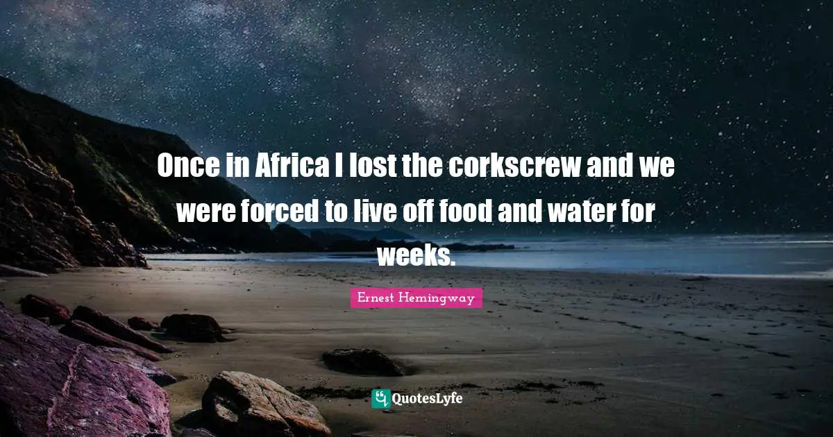 Once in Africa I lost the corkscrew and we were forced to live off food and water for weeks.