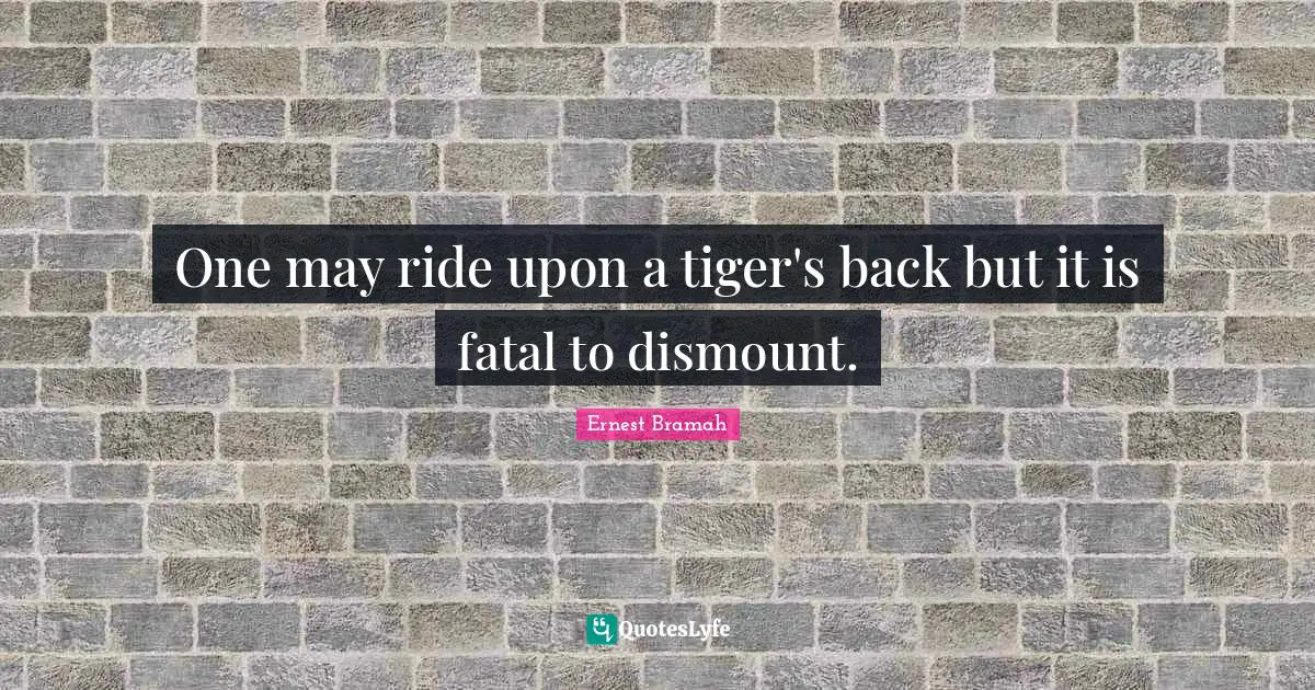 Tigers Quotes: "One may ride upon a tiger's back but it is fatal to dismount."
