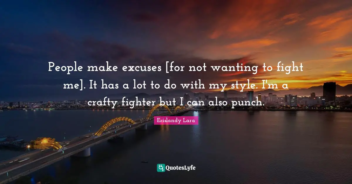 People make excuses [for not wanting to fight me]. It has a lot to do with my style. I'm a crafty fighter but I can also punch.