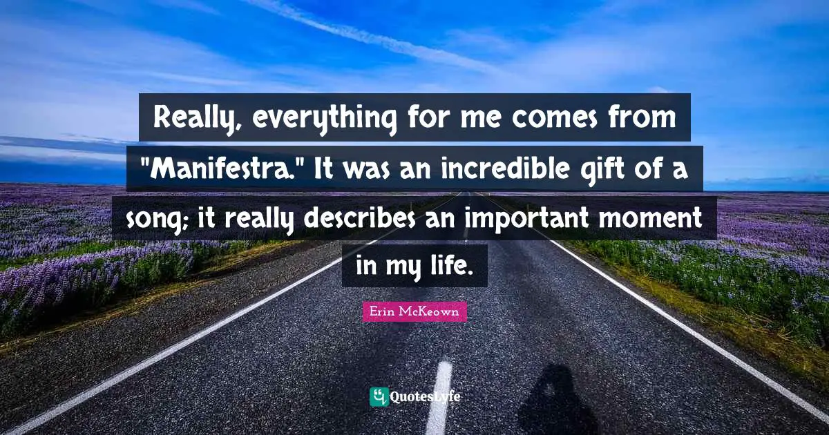 Really, everything for me comes from "Manifestra." It was an incredible gift of a song; it really describes an important moment in my life.