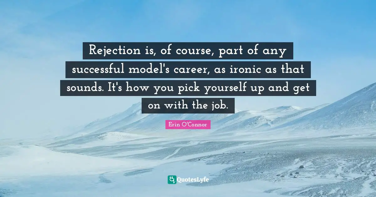 Rejection is, of course, part of any successful model's career, as ironic as that sounds. It's how you pick yourself up and get on with the job.