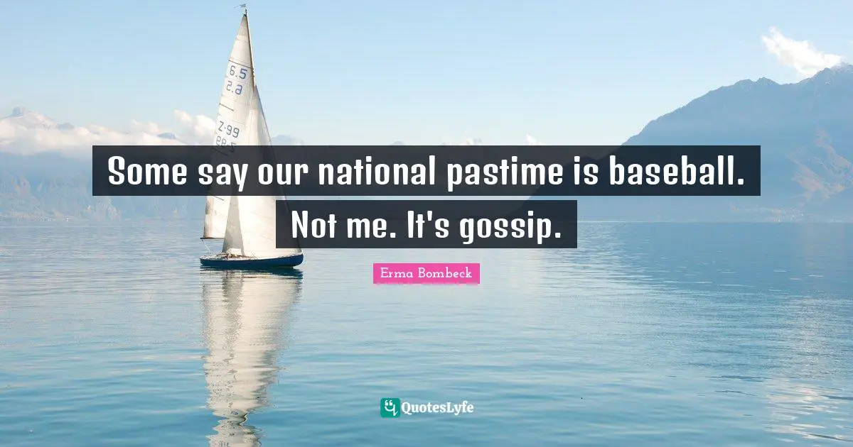 Pastime Quotes: "Some say our national pastime is baseball. Not me. It's gossip."