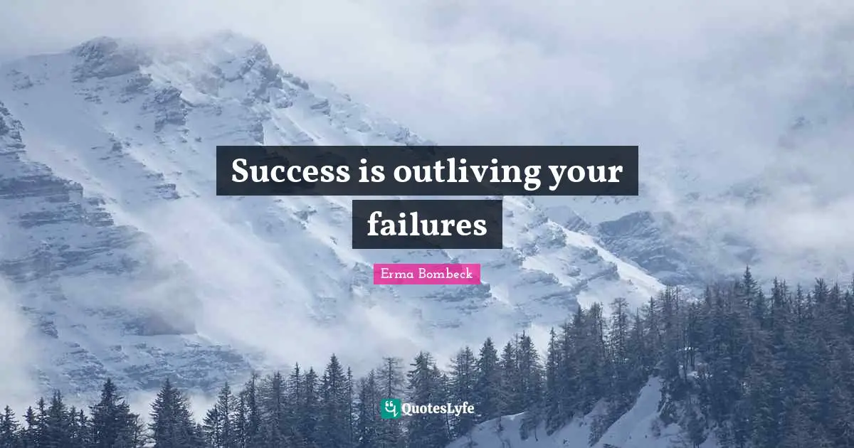 Erma Bombeck Quotes: "Success is outliving your failures"