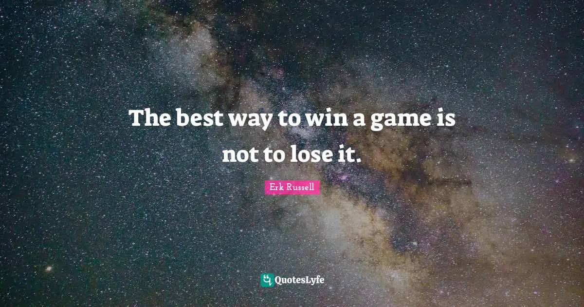 The best way to win a game is not to lose it.