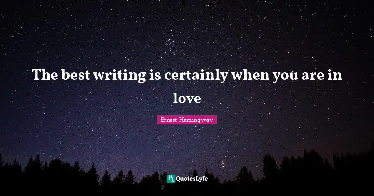 The best writing is certainly when you are in love