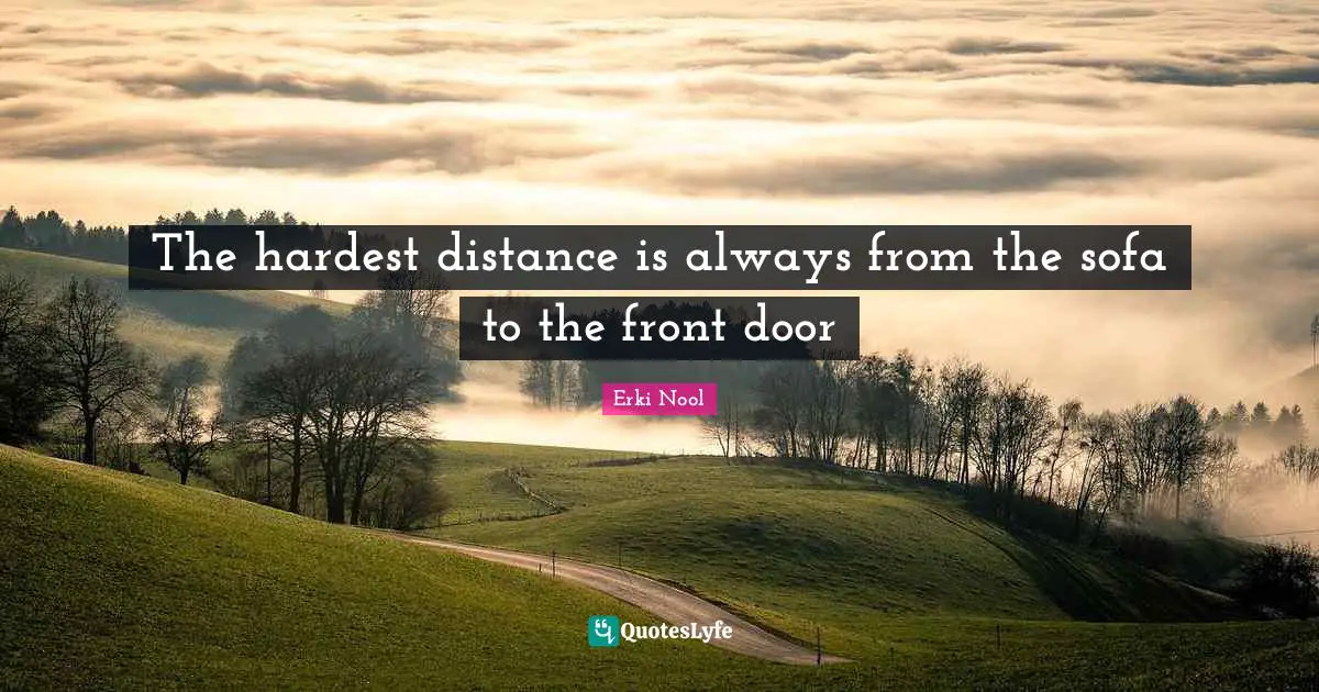 The hardest distance is always from the sofa to the front door