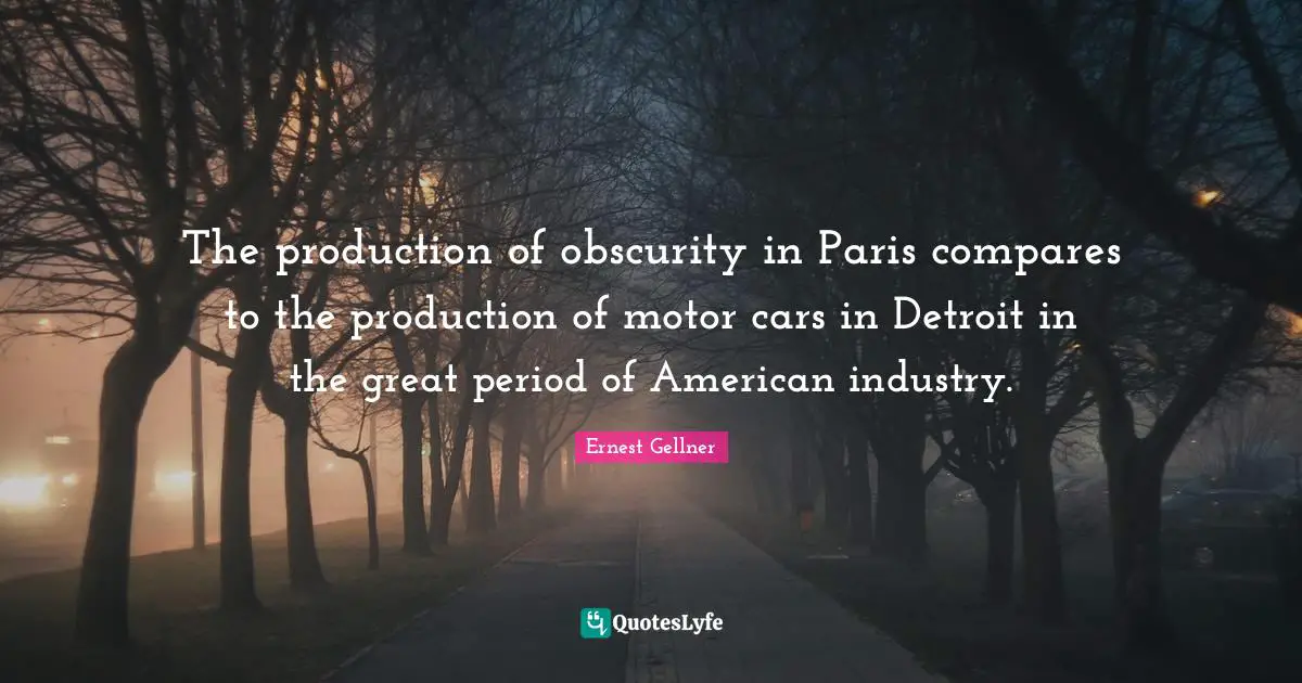 The production of obscurity in Paris compares to the production of motor cars in Detroit in the great period of American industry.