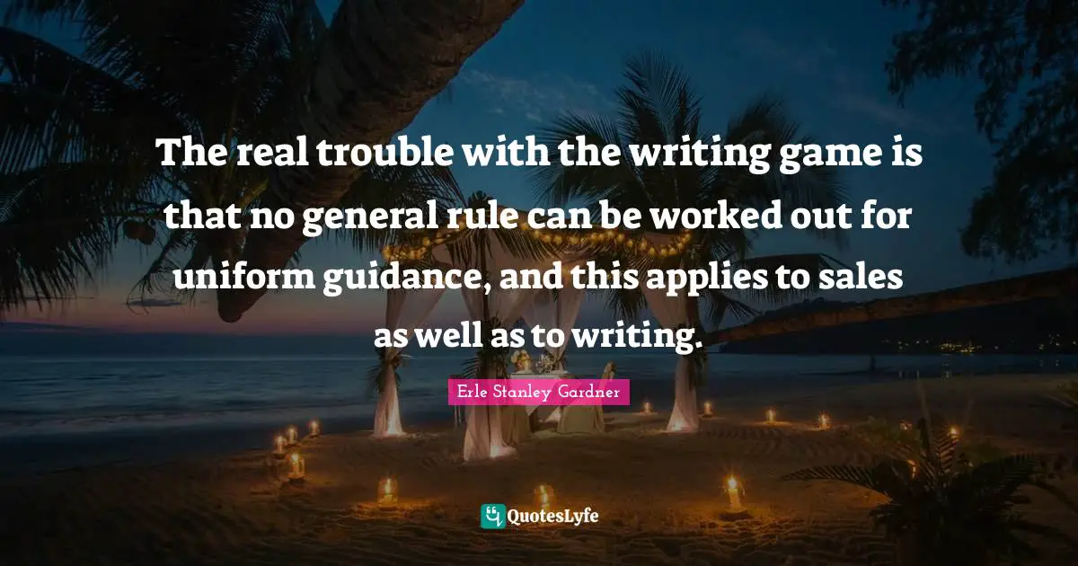 The real trouble with the writing game is that no general rule can be worked out for uniform guidance, and this applies to sales as well as to writing.