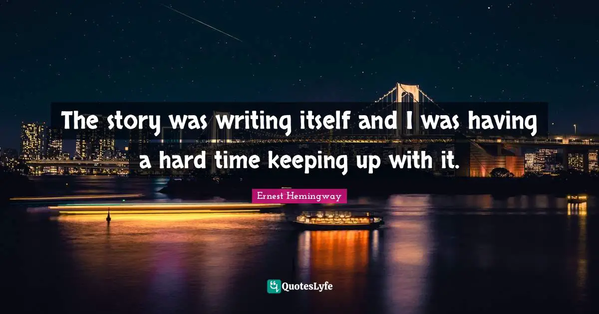Having A Hard Time Quotes: "The story was writing itself and I was having a hard time keeping up with it."