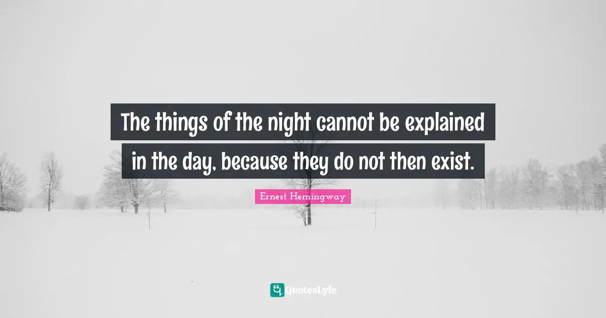 The things of the night cannot be explained in the day, because they do not then exist.