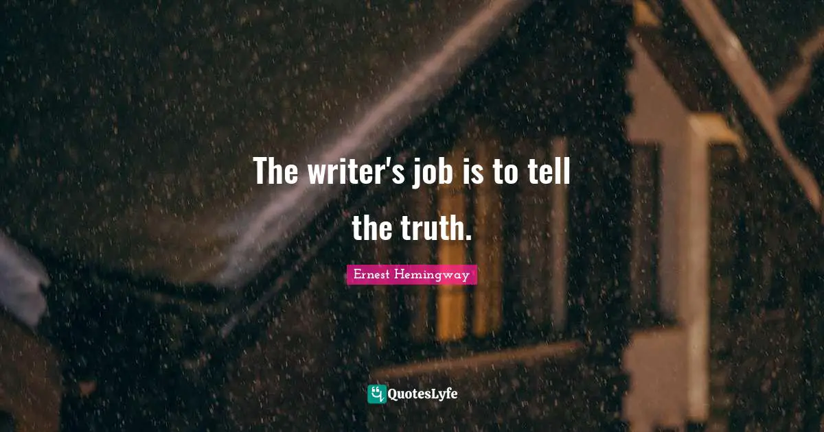 The writer's job is to tell the truth.