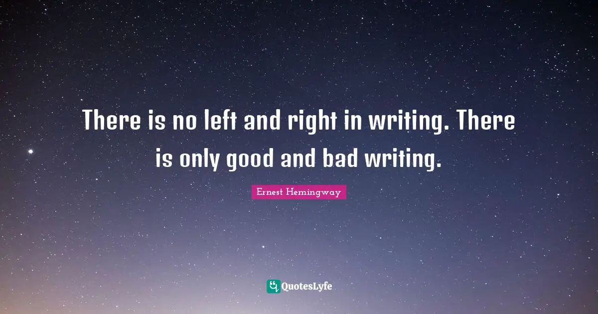 There is no left and right in writing. There is only good and bad writing.