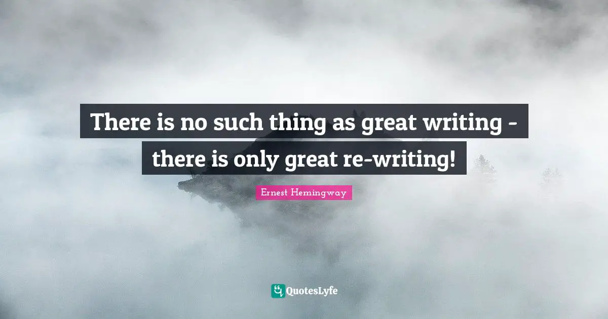 There is no such thing as great writing - there is only great re-writing!