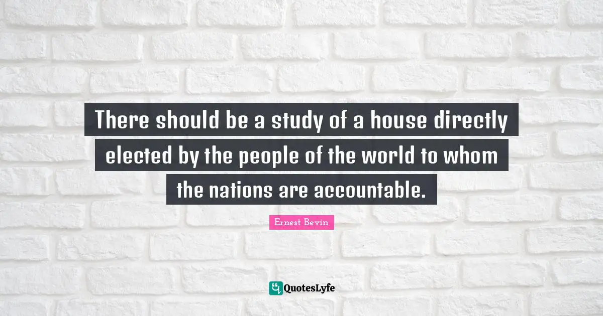 There should be a study of a house directly elected by the people of the world to whom the nations are accountable.
