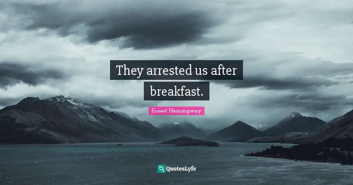 They arrested us after breakfast.