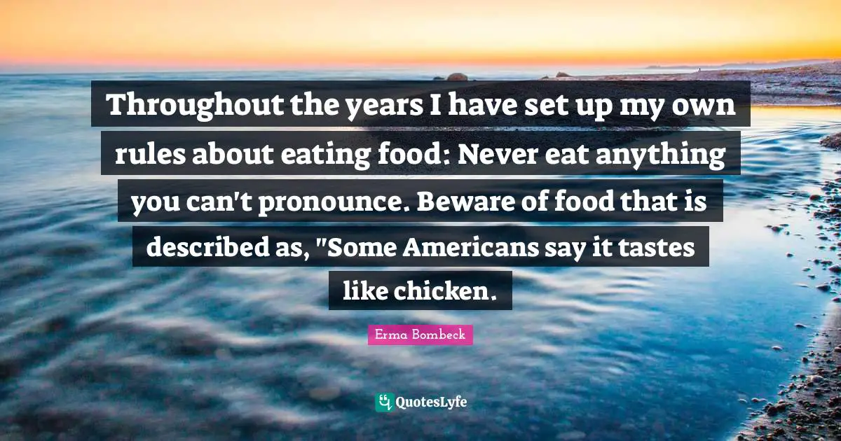 Throughout the years I have set up my own rules about eating food: Never eat anything you can't pronounce. Beware of food that is described as, "Some Americans say it tastes like chicken.