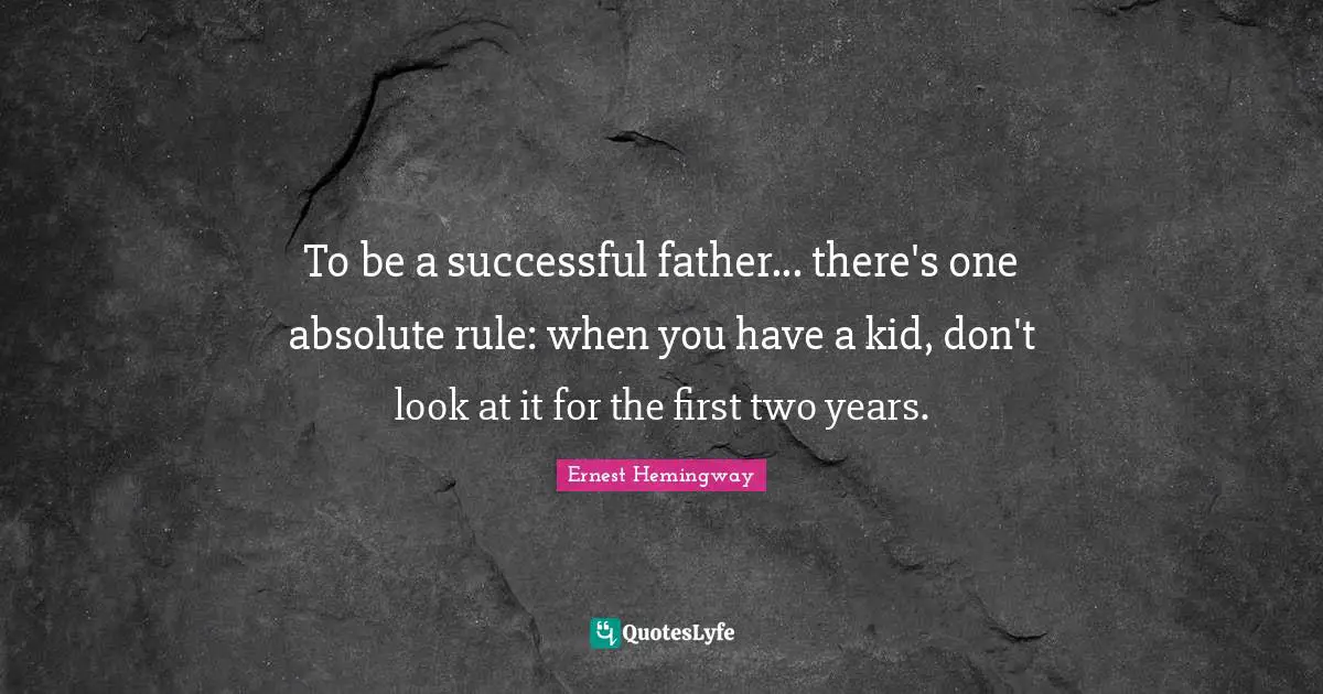 To be a successful father... there's one absolute rule: when you have a kid, don't look at it for the first two years.