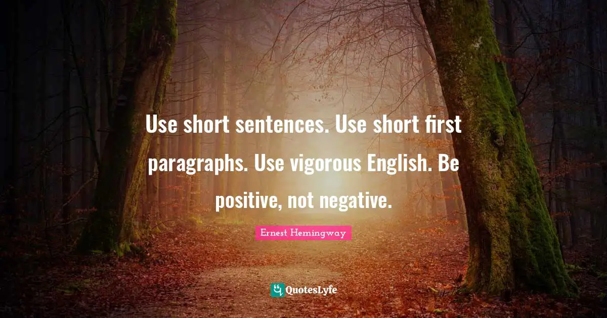 Use short sentences. Use short first paragraphs. Use vigorous English. Be positive, not negative.